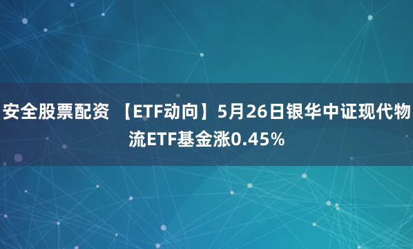 安全股票配资 【ETF动向】5月26日银华中证现代物流ETF基金涨0.45%