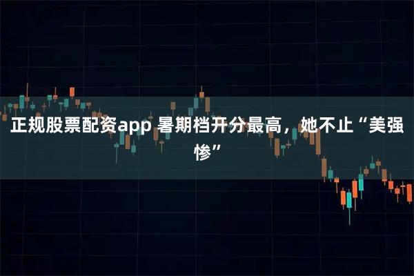 正规股票配资app 暑期档开分最高，她不止“美强惨”