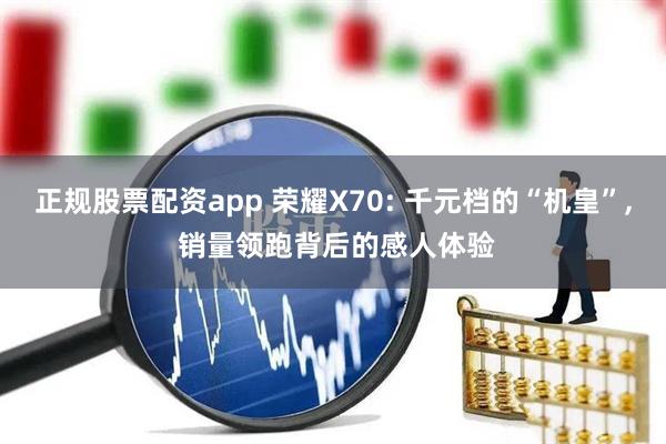 正规股票配资app 荣耀X70: 千元档的“机皇”, 销量领跑背后的感人体验