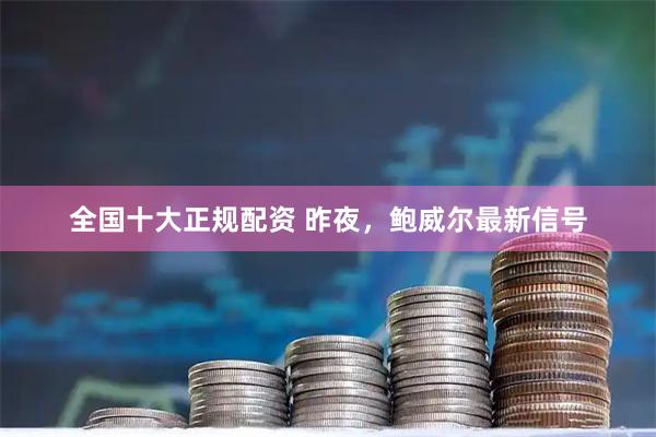 全国十大正规配资 昨夜，鲍威尔最新信号