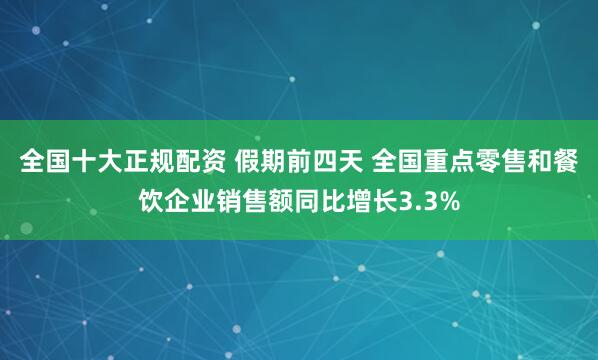 全国十大正规配资 假期前四天 全国重点零售和餐饮企业销售额同比增长3.3%