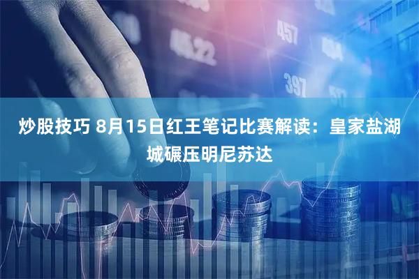 炒股技巧 8月15日红王笔记比赛解读：皇家盐湖城碾压明尼苏达