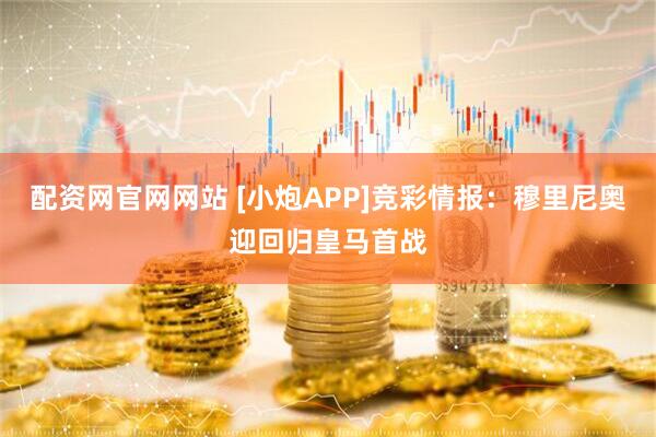 配资网官网网站 [小炮APP]竞彩情报：穆里尼奥迎回归皇马首战