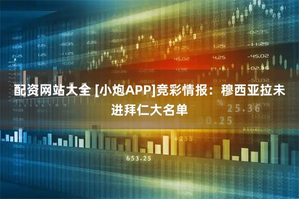 配资网站大全 [小炮APP]竞彩情报：穆西亚拉未进拜仁大名单