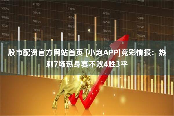 股市配资官方网站首页 [小炮APP]竞彩情报：热刺7场热身赛不败4胜3平